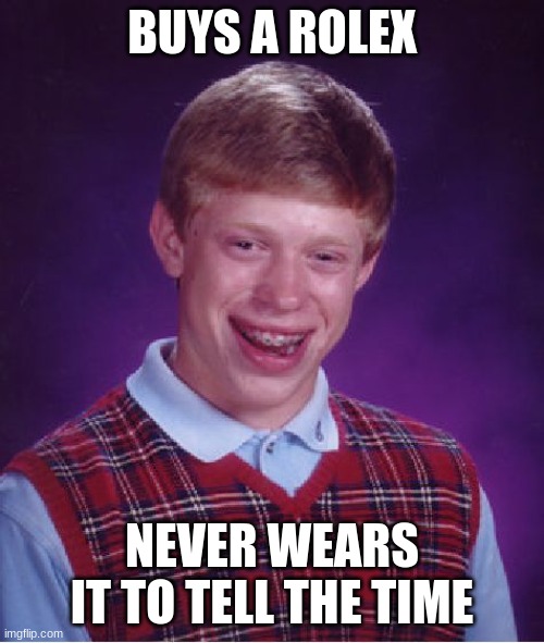 Bad Luck Brian | BUYS A ROLEX; NEVER WEARS IT TO TELL THE TIME | image tagged in memes,bad luck brian | made w/ Imgflip meme maker
