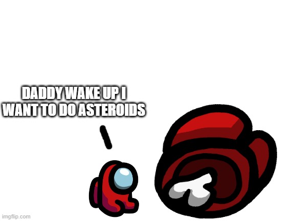 Daddy wake up | DADDY WAKE UP I WANT TO DO ASTEROIDS | made w/ Imgflip meme maker