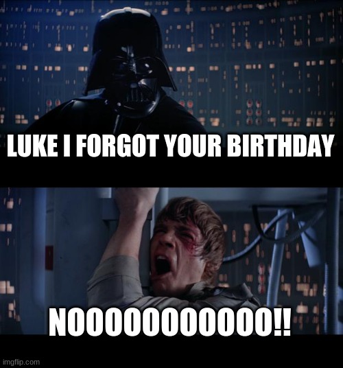 Star Wars No | LUKE I FORGOT YOUR BIRTHDAY; NOOOOOOOOOOO!! | image tagged in memes,star wars no | made w/ Imgflip meme maker