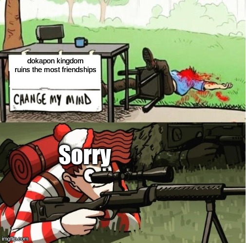 WALDO SHOOTS THE CHANGE MY MIND GUY | dokapon kingdom ruins the most friendships Sorry | image tagged in waldo shoots the change my mind guy | made w/ Imgflip meme maker