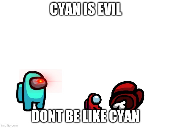 Blank White Template | CYAN IS EVIL; DONT BE LIKE CYAN | image tagged in blank white template,among us | made w/ Imgflip meme maker