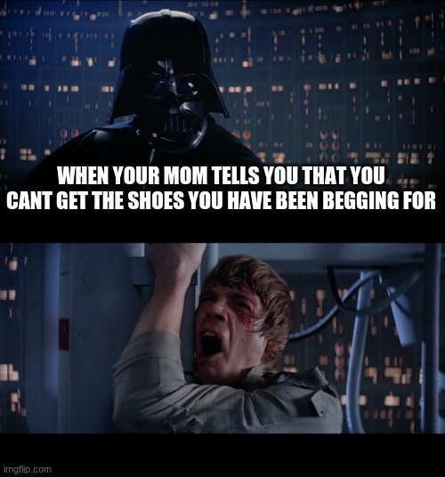 Star Wars No | WHEN YOUR MOM TELLS YOU THAT YOU CANT GET THE SHOES YOU HAVE BEEN BEGGING FOR | image tagged in memes,star wars no | made w/ Imgflip meme maker