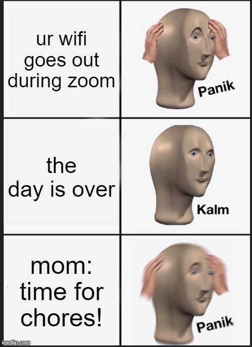 Panik Kalm Panik | ur wifi goes out during zoom; the day is over; mom: time for chores! | image tagged in memes,panik kalm panik | made w/ Imgflip meme maker