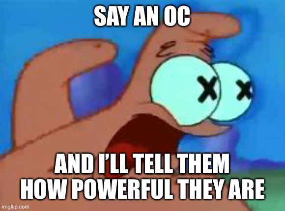 Patrick star | SAY AN OC; AND I’LL TELL THEM HOW POWERFUL THEY ARE | image tagged in patrick star | made w/ Imgflip meme maker