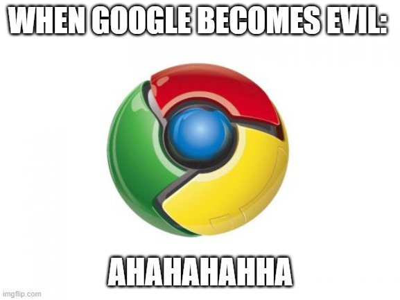 Google Chrome Meme | WHEN GOOGLE BECOMES EVIL:; AHAHAHAHHA | image tagged in memes,google chrome | made w/ Imgflip meme maker