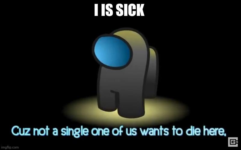 Among us | I IS SICK | image tagged in among us | made w/ Imgflip meme maker