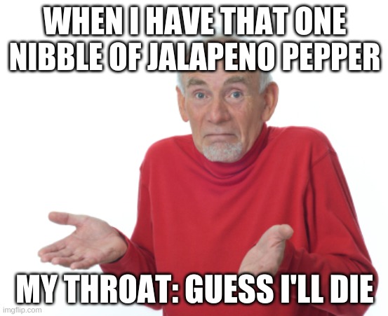 Jalapeno pepper | WHEN I HAVE THAT ONE NIBBLE OF JALAPENO PEPPER; MY THROAT: GUESS I'LL DIE | image tagged in guess i'll die | made w/ Imgflip meme maker