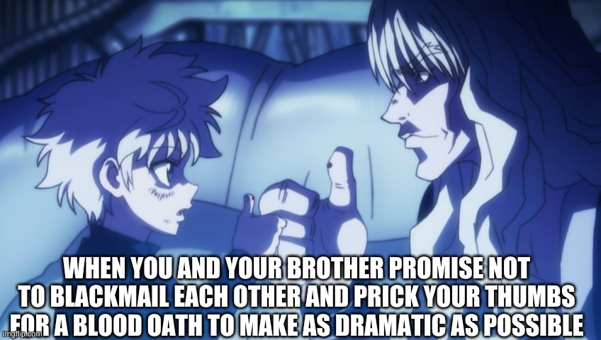 The Finger Prick | WHEN YOU AND YOUR BROTHER PROMISE NOT TO BLACKMAIL EACH OTHER AND PRICK YOUR THUMBS FOR A BLOOD OATH TO MAKE AS DRAMATIC AS POSSIBLE | image tagged in killua silva blood oath hunter x hunter | made w/ Imgflip meme maker