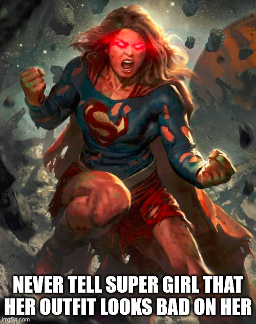 NEVER TELL SUPER GIRL THAT HER OUTFIT LOOKS BAD ON HER | made w/ Imgflip meme maker