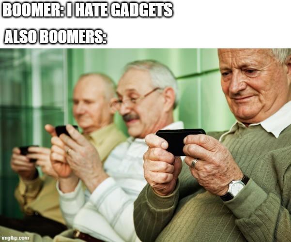 BOOMER: I HATE GADGETS; ALSO BOOMERS: | image tagged in ok boomer | made w/ Imgflip meme maker