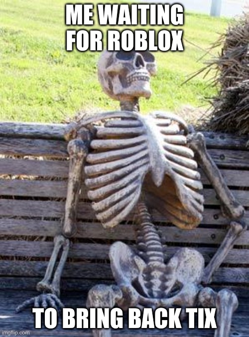 Waiting Skeleton | ME WAITING FOR ROBLOX; TO BRING BACK TIX | image tagged in memes,waiting skeleton | made w/ Imgflip meme maker