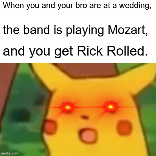 Best rickroll ever | When you and your bro are at a wedding, the band is playing Mozart, and you get Rick Rolled. | image tagged in memes,surprised pikachu | made w/ Imgflip meme maker