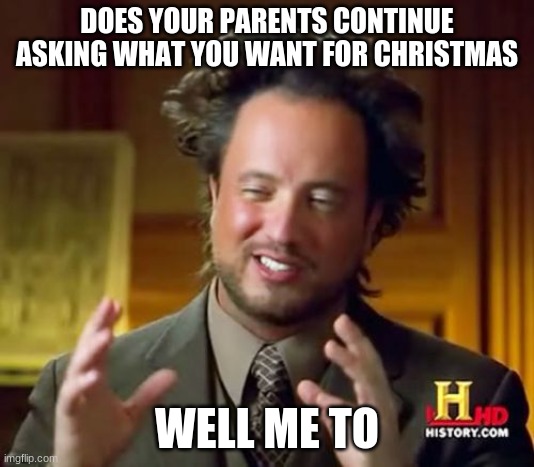 comment on this if this is you | DOES YOUR PARENTS CONTINUE ASKING WHAT YOU WANT FOR CHRISTMAS; WELL ME TO | image tagged in memes,ancient aliens | made w/ Imgflip meme maker