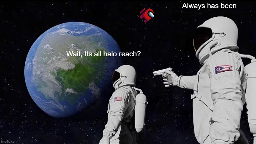 Wait its all halo reach? | Always has been; Wait, Its all halo reach? | image tagged in memes,always has been | made w/ Imgflip meme maker