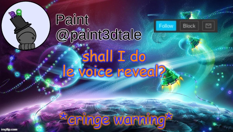 I don't even know anymore | shall I do le voice reveal? *cringe warning* | image tagged in paint festive announcement | made w/ Imgflip meme maker