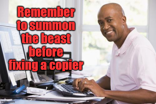 successful it guy | Remember to summon the beast before fixing a copier | image tagged in successful it guy | made w/ Imgflip meme maker