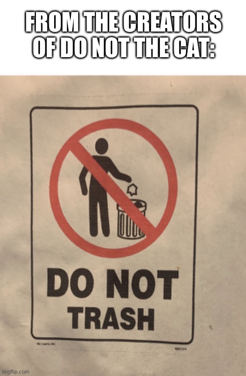 Do not trash |  FROM THE CREATORS OF DO NOT THE CAT: | image tagged in trash,do not the cat | made w/ Imgflip meme maker