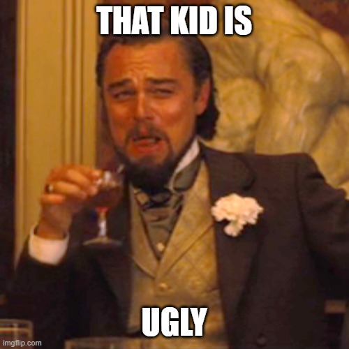 Laughing Leo Meme | THAT KID IS UGLY | image tagged in memes,laughing leo | made w/ Imgflip meme maker