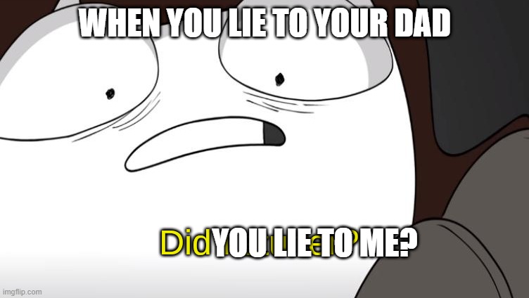 did i stutter? | WHEN YOU LIE TO YOUR DAD; YOU LIE TO ME? | image tagged in did i stutter,mother | made w/ Imgflip meme maker