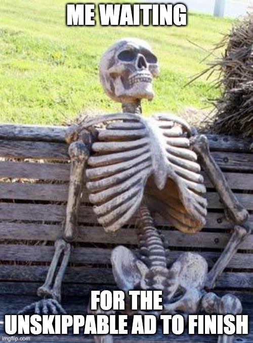 Waiting Skeleton | ME WAITING; FOR THE UNSKIPPABLE AD TO FINISH | image tagged in memes,waiting skeleton | made w/ Imgflip meme maker