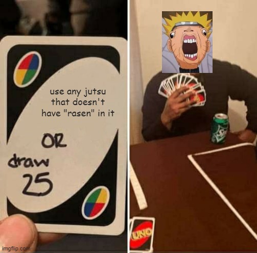 UNO Draw 25 Cards Meme | use any jutsu that doesn't have "rasen" in it | image tagged in memes,uno draw 25 cards | made w/ Imgflip meme maker