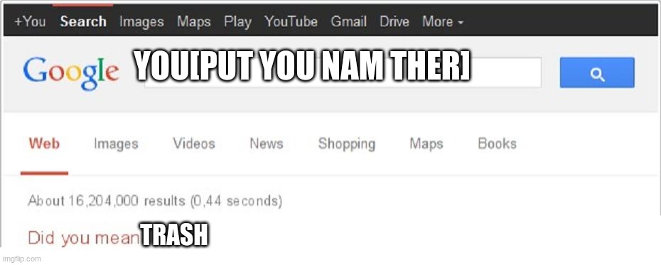 Did You Mean...? | YOU[PUT YOU NAM THER]; TRASH | image tagged in did you mean | made w/ Imgflip meme maker