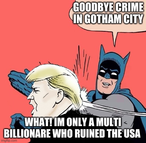 Batman slaps Trump | GOODBYE CRIME IN GOTHAM CITY; WHAT! IM ONLY A MULTI BILLIONARE WHO RUINED THE USA | image tagged in batman slaps trump | made w/ Imgflip meme maker