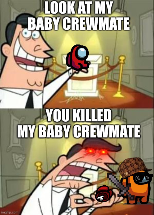 This Is Where I'd Put My Trophy If I Had One Meme | LOOK AT MY BABY CREWMATE; YOU KILLED MY BABY CREWMATE | image tagged in memes,this is where i'd put my trophy if i had one | made w/ Imgflip meme maker