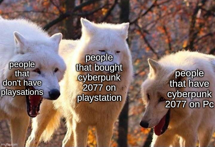 cyberpunk 2077 got pulled | people that bought cyberpunk 2077 on playstation; people that don't have playsations; people that have cyberpunk 2077 on Pc | image tagged in laughing wolves | made w/ Imgflip meme maker