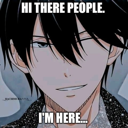 :') | HI THERE PEOPLE. I'M HERE... | made w/ Imgflip meme maker