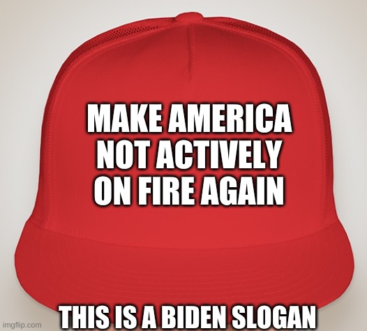 Trump Hat | MAKE AMERICA NOT ACTIVELY ON FIRE AGAIN; THIS IS A BIDEN SLOGAN | image tagged in trump hat | made w/ Imgflip meme maker