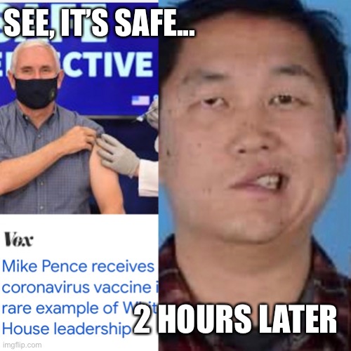 Pence gets vaccine | SEE, IT’S SAFE... 2 HOURS LATER | image tagged in pence gets vaccine,covid-19,coronavirus,vaccine,bill gates loves vaccines | made w/ Imgflip meme maker