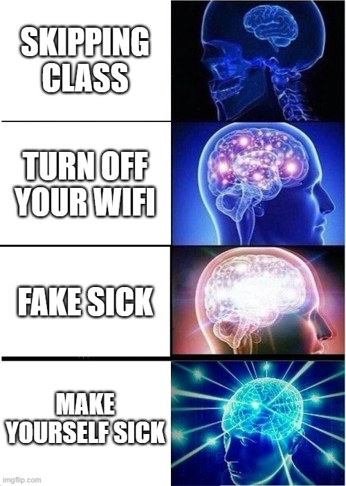 how to skip class | SKIPPING CLASS; TURN OFF YOUR WIFI; FAKE SICK; MAKE YOURSELF SICK | image tagged in memes,expanding brain | made w/ Imgflip meme maker