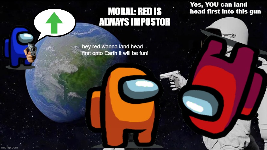 Dumb Meme | Yes, YOU can land head first into this gun; MORAL: RED IS ALWAYS IMPOSTOR; hey red wanna land head first onto Earth it will be fun! | image tagged in memes,always has been | made w/ Imgflip meme maker