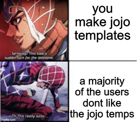 jojo this sucks | you make jojo templates; a majority of the users dont like the jojo temps | image tagged in jojo this sucks | made w/ Imgflip meme maker