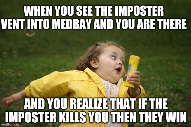 girl running | WHEN YOU SEE THE IMPOSTER VENT INTO MEDBAY AND YOU ARE THERE; AND YOU REALIZE THAT IF THE IMPOSTER KILLS YOU THEN THEY WIN | image tagged in girl running | made w/ Imgflip meme maker