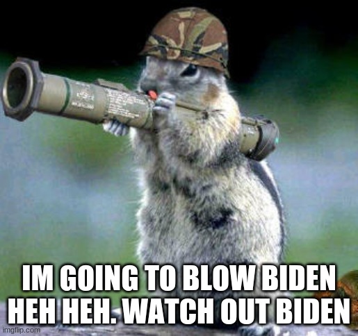 Bazooka Squirrel |  IM GOING TO BLOW BIDEN HEH HEH. WATCH OUT BIDEN | image tagged in memes,bazooka squirrel | made w/ Imgflip meme maker