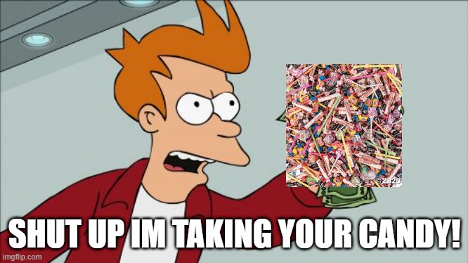 Shut Up And Take My Money Fry Meme | SHUT UP IM TAKING YOUR CANDY! | image tagged in memes,shut up and take my money fry | made w/ Imgflip meme maker