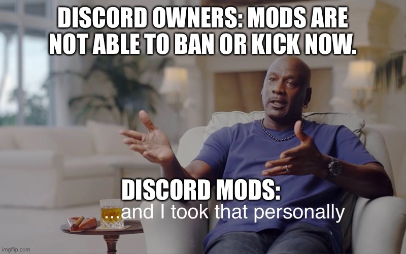 Discord related | DISCORD OWNERS: MODS ARE NOT ABLE TO BAN OR KICK NOW. DISCORD MODS: | image tagged in and i took that personally | made w/ Imgflip meme maker