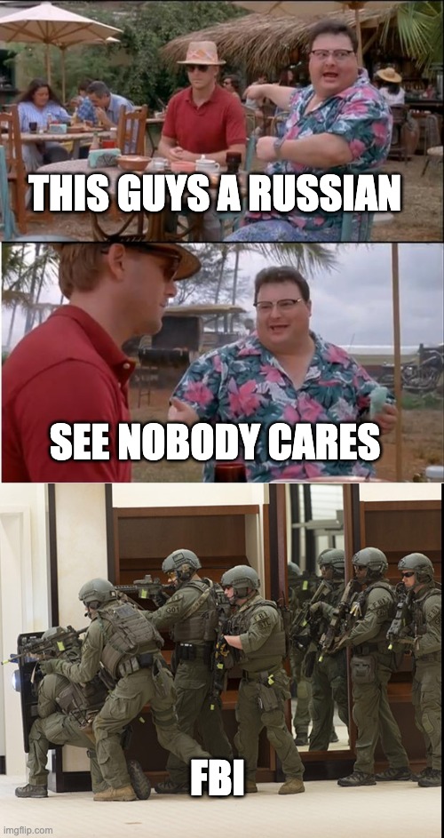 THIS GUYS A RUSSIAN; SEE NOBODY CARES; FBI | image tagged in memes,see nobody cares,fbi swat | made w/ Imgflip meme maker