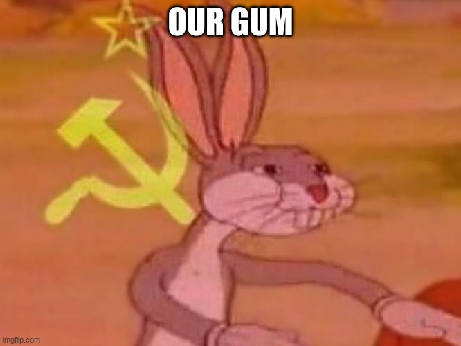 bugs bunny comunista | OUR GUM | image tagged in bugs bunny comunista | made w/ Imgflip meme maker