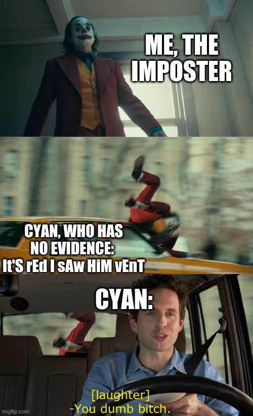 Joker hit by taxi car | ME, THE IMPOSTER; CYAN, WHO HAS NO EVIDENCE: 
It'S rEd I sAw HiM vEnT; CYAN: | image tagged in joker hit by taxi car,funny,so so dank,too dank,lol so funny | made w/ Imgflip meme maker
