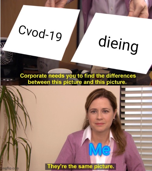They're The Same Picture | Cvod-19; dieing; Me | image tagged in memes,they're the same picture | made w/ Imgflip meme maker