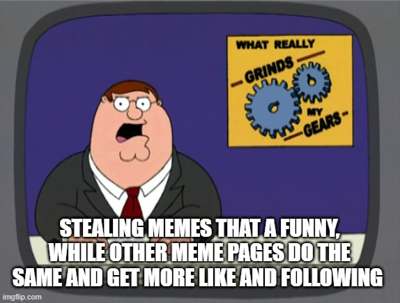 Peter Griffin News Meme | STEALING MEMES THAT A FUNNY, WHILE OTHER MEME PAGES DO THE SAME AND GET MORE LIKE AND FOLLOWING | image tagged in memes,peter griffin news | made w/ Imgflip meme maker