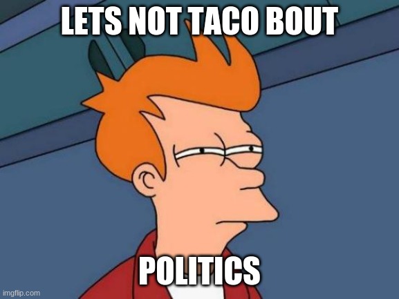 Futurama Fry Meme | LETS NOT TACO BOUT POLITICS | image tagged in memes,futurama fry | made w/ Imgflip meme maker