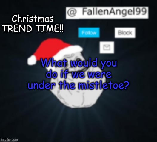 CHRISTMAS TREND time!! | Christmas TREND TIME!! What would you do if we were under the mistletoe? | image tagged in fallenangel's christmas template,imgflip trends,christmas | made w/ Imgflip meme maker