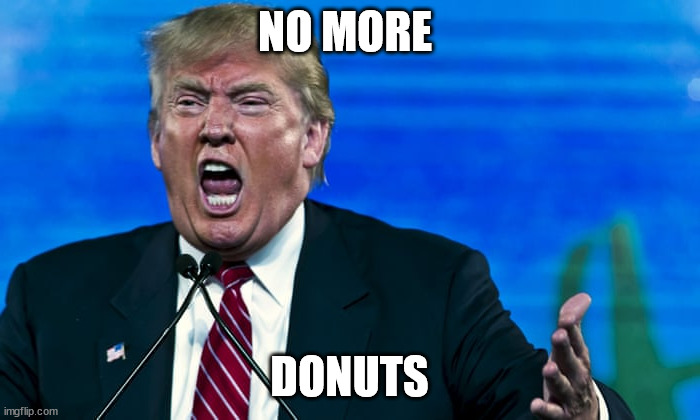 Trump Rage | NO MORE DONUTS | image tagged in trump rage | made w/ Imgflip meme maker