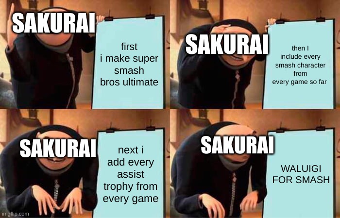 Gru's Plan | SAKURAI; first i make super smash bros ultimate; then I include every smash character from every game so far; SAKURAI; SAKURAI; SAKURAI; next i add every assist trophy from every game; WALUIGI FOR SMASH | image tagged in memes,gru's plan | made w/ Imgflip meme maker