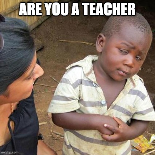 Third World Skeptical Kid Meme | ARE YOU A TEACHER | image tagged in memes,third world skeptical kid | made w/ Imgflip meme maker