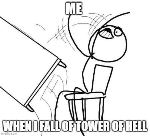 me tho- | ME; WHEN I FALL OF TOWER OF HELL | image tagged in memes,table flip guy | made w/ Imgflip meme maker